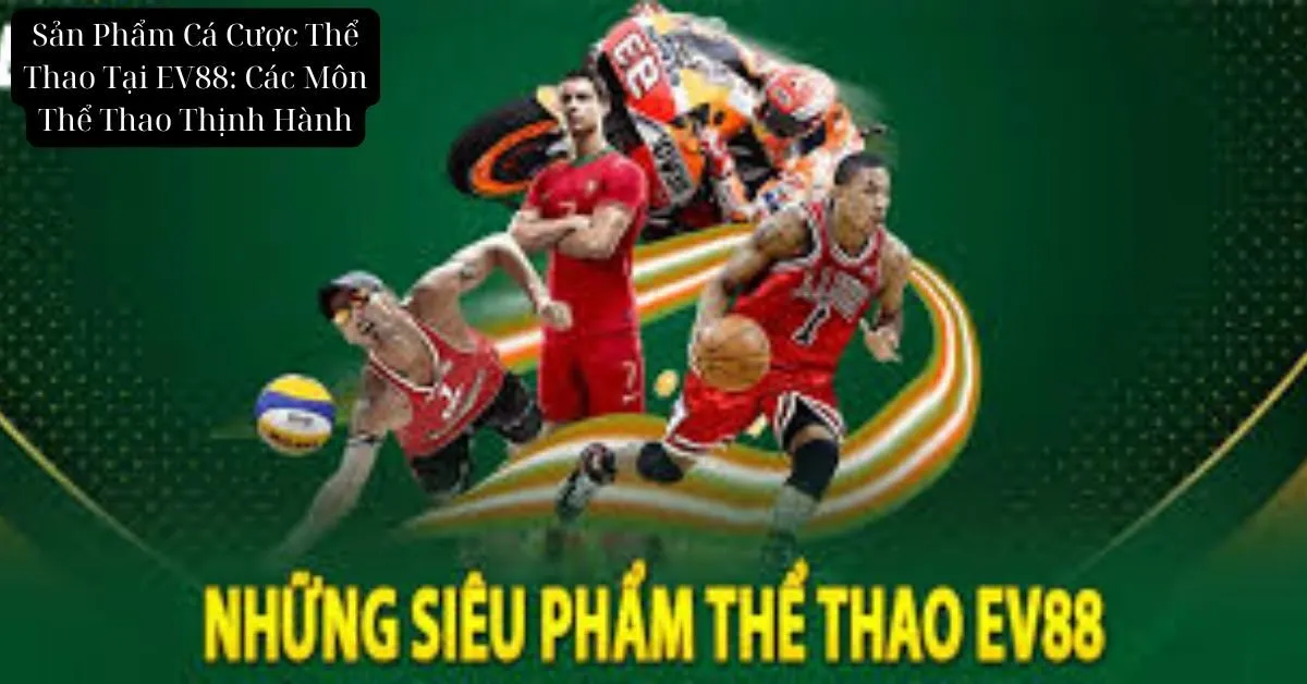 Sản Phẩm Cá Cược Thể Thao Tại EV88: Các Môn Thể Thao Thịnh Hành