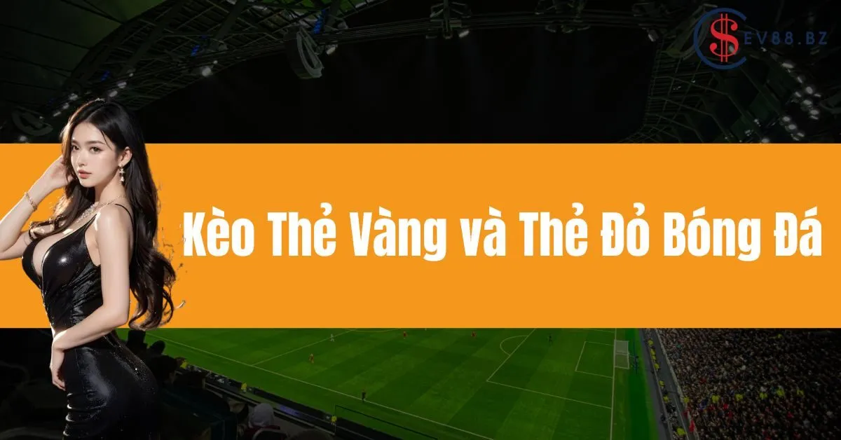 Kèo Thẻ Vàng và Thẻ Đỏ Bóng Đá