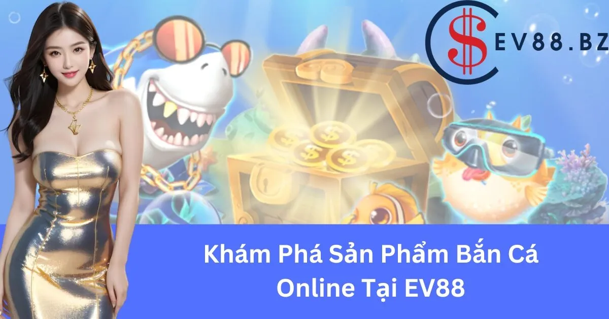 Khám Phá Sản Phẩm Bắn Cá Online Tại EV88