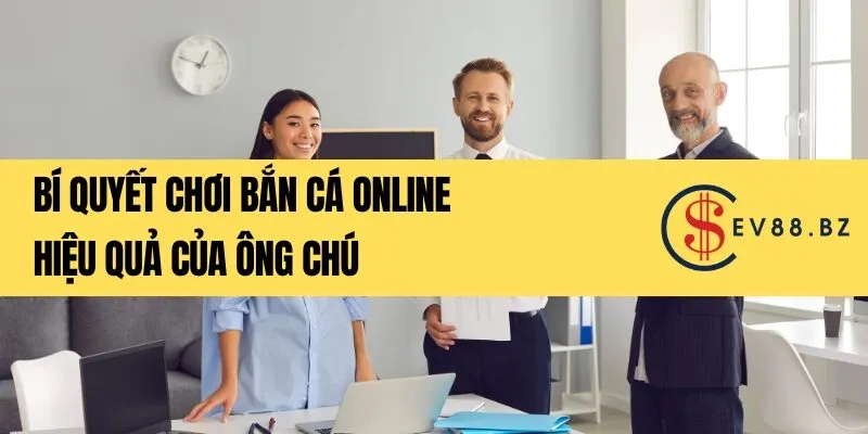 Bí quyết chơi bắn cá online hiệu quả của ông chú