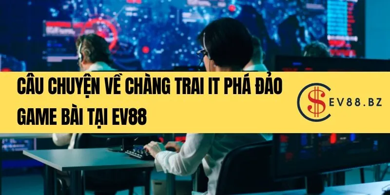 Câu chuyện về chàng trai IT phá đảo game bài tại EV88