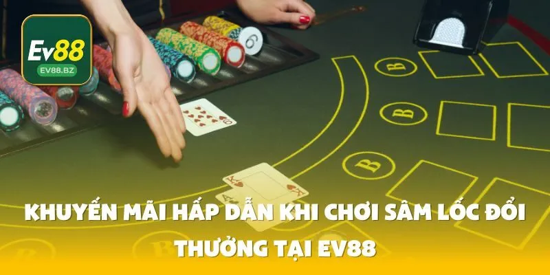 Khuyến Mãi Hấp Dẫn Khi Chơi Sâm Lốc Đổi Thưởng Tại EV88