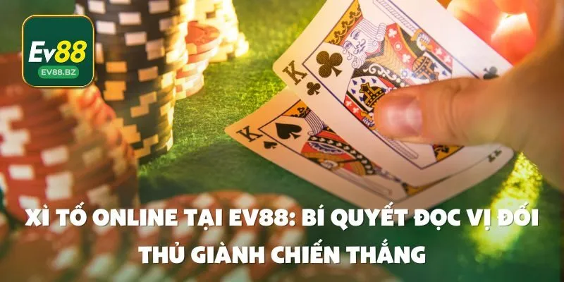 Xì Tố online tại EV88: Bí quyết đọc vị đối thủ giành chiến thắng